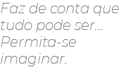 Faz de conta que tudo pode ser...  Permita-se imaginar.