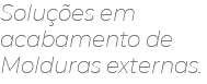 Soluções em acabamento de Molduras externas.
