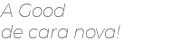 A Good  de cara nova!